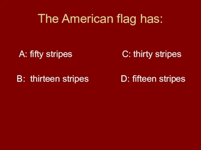 The American flag has: A: fifty stripes C: thirty stripes B: thirteen stripes D: fifteen stripes