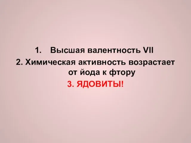 Высшая валентность VII 2. Химическая активность возрастает от йода к фтору 3. ЯДОВИТЫ!