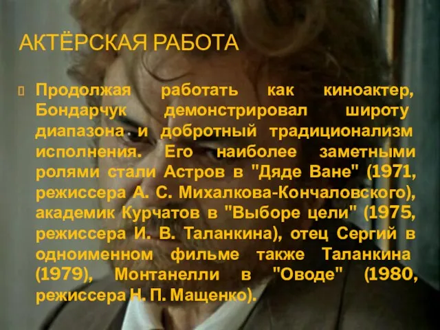 АКТЁРСКАЯ РАБОТА Продолжая работать как киноактер, Бондарчук демонстрировал широту диапазона и добротный традиционализм