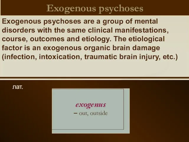 Exogenous psychoses лат. exogenus – out, outside Exogenous psychoses are
