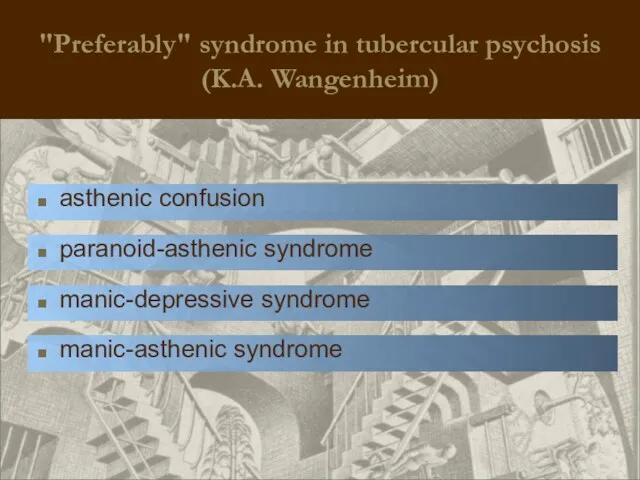 "Preferably" syndrome in tubercular psychosis (K.A. Wangenheim) asthenic confusion paranoid-asthenic syndrome manic-depressive syndrome manic-asthenic syndrome