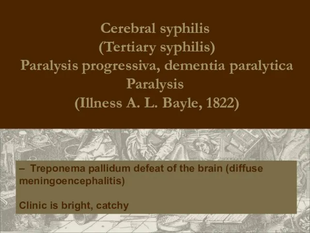 Cerebral syphilis (Tertiary syphilis) Paralysis progressiva, dementia paralytica Paralysis (Illness