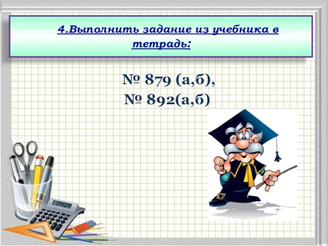 № 879 (а,б), № 892(а,б) 4.Выполнить задание из учебника в тетрадь: