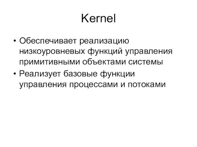 Kernel Обеспечивает реализацию низкоуровневых функций управления примитивными объектами системы Реализует базовые функции управления процессами и потоками