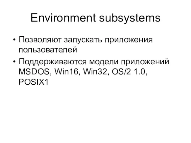 Environment subsystems Позволяют запускать приложения пользователей Поддерживаются модели приложений MSDOS, Win16, Win32, OS/2 1.0, POSIX1