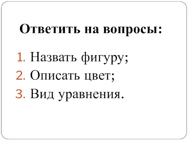 Ответить на вопросы: Назвать фигуру; Описать цвет; Вид уравнения.