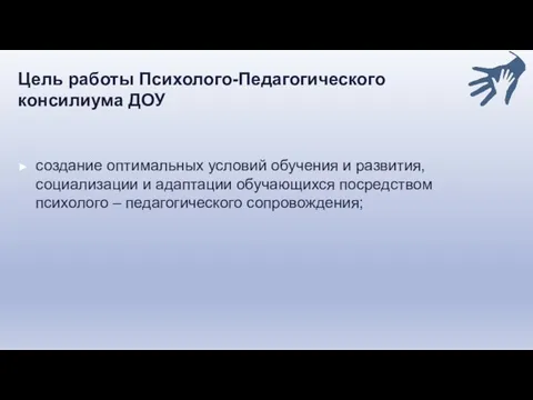 Цель работы Психолого-Педагогического консилиума ДОУ создание оптимальных условий обучения и