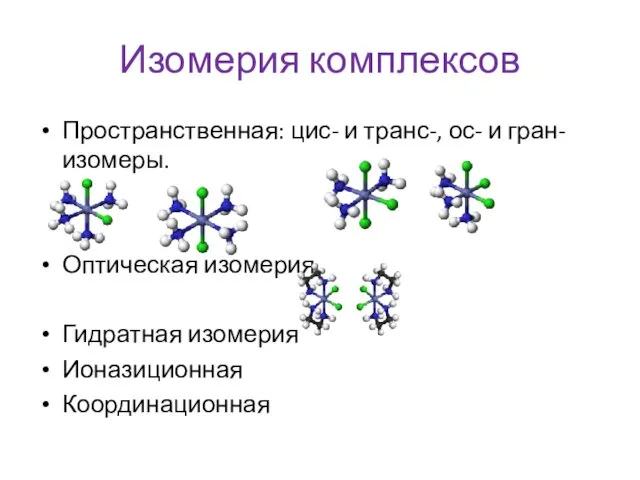 Изомерия комплексов Пространственная: цис- и транс-, ос- и гран- изомеры. Оптическая изомерия Гидратная изомерия Ионазиционная Координационная