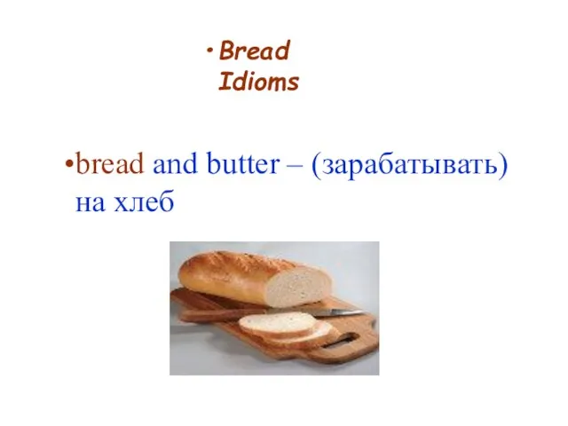 Bread Idioms bread and butter – (зарабатывать) на хлеб