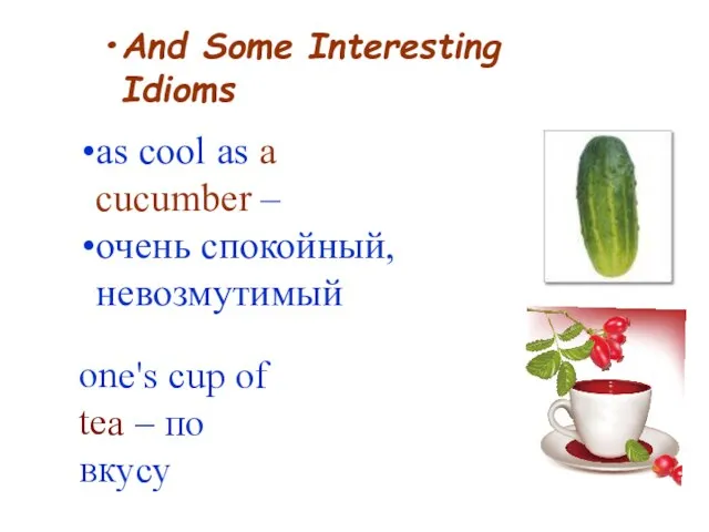 And Some Interesting Idioms as cool as a cucumber –