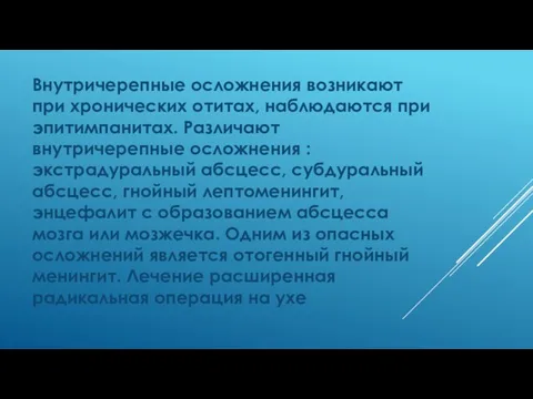 Внутричерепные осложнения возникают при хронических отитах, наблюдаются при эпитимпанитах. Различают внутричерепные осложнения :