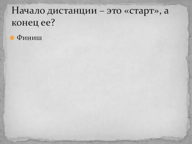 Финиш Начало дистанции – это «старт», а конец ее?