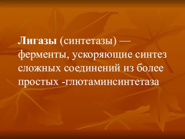 Лигазы (синтетазы) — ферменты, ускоряющие синтез сложных соединений из более простых -глютаминсинтетаза