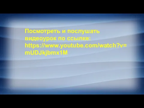 Посмотреть и послушать видеоурок по ссылке: https://www.youtube.com/watch?v=mUDJkjbmx1M