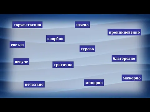 торжественно скорбно светло проникновенно благородно певуче нежно печально сурово трагично минорно мажорно