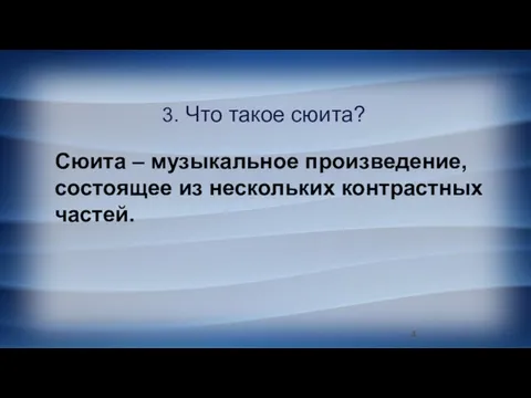 3. Что такое сюита? Сюита – музыкальное произведение, состоящее из нескольких контрастных частей.