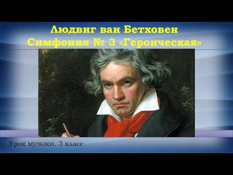 Людвиг ван Бетховен Симфония № 3 «Героическая» Урок музыки. 3 класс