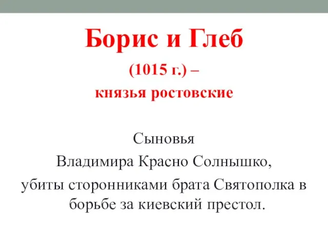 Борис и Глеб (1015 г.) – князья ростовские Сыновья Владимира Красно Солнышко, убиты