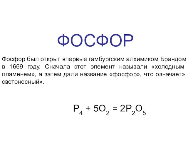 ФОСФОР Фосфор был открыт впервые гамбургским алхимиком Брандом в 1669 году. Сначала этот