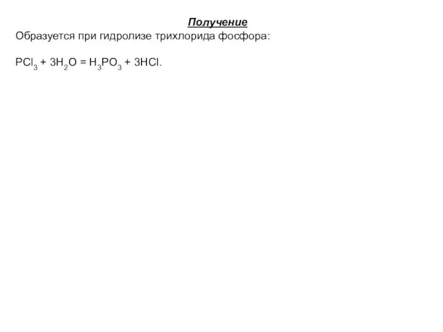 Получение Образуется при гидролизе трихлорида фосфора: PCl3 + 3H2O = H3PO3 + 3HCl.