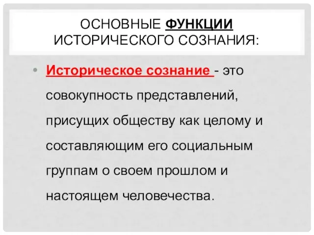 ОСНОВНЫЕ ФУНКЦИИ ИСТОРИЧЕСКОГО СОЗНАНИЯ: Историческое сознание - это совокупность представлений,