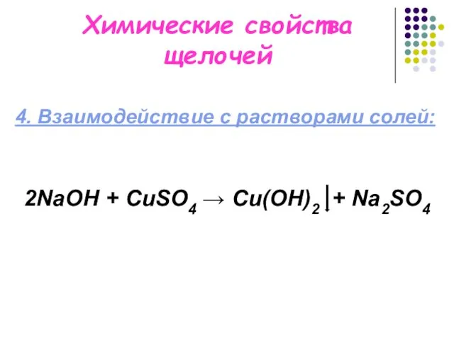 Химические свойства щелочей 4. Взаимодействие с растворами солей: 2NaОН + CuSO4 → Cu(OH)2 + Na2SO4