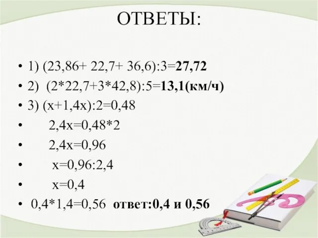 ОТВЕТЫ: 1) (23,86+ 22,7+ 36,6):3=27,72 2) (2*22,7+3*42,8):5=13,1(км/ч) 3) (х+1,4х):2=0,48 2,4х=0,48*2 2,4х=0,96 х=0,96:2,4 х=0,4