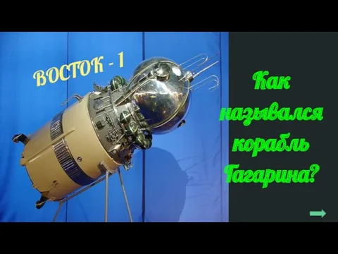 Как назывался корабль Гагарина? ВОСТОК - 1