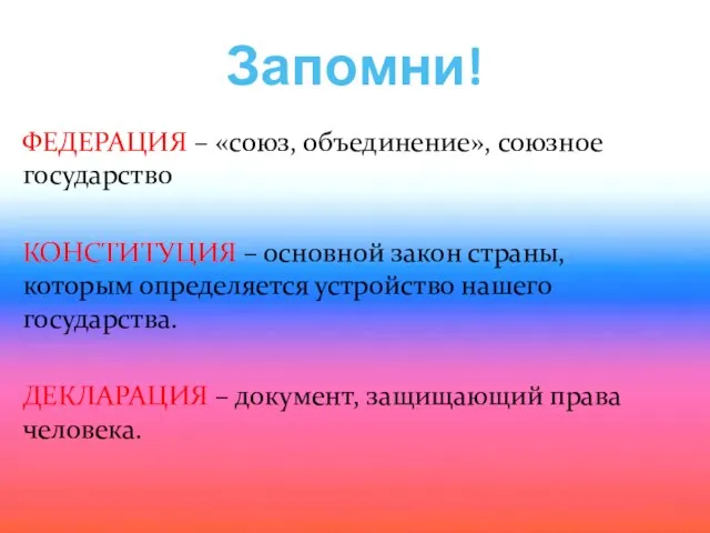 Запомни! ФЕДЕРАЦИЯ – «союз, объединение», союзное государство КОНСТИТУЦИЯ – основной