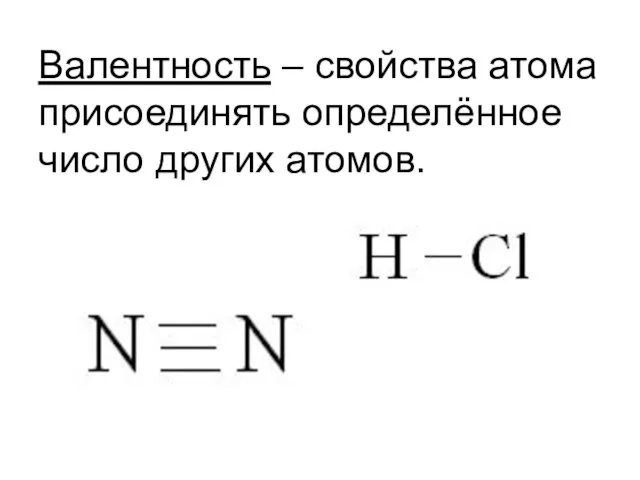 Валентность – свойства атома присоединять определённое число других атомов.