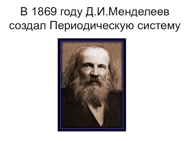 В 1869 году Д.И.Менделеев создал Периодическую систему