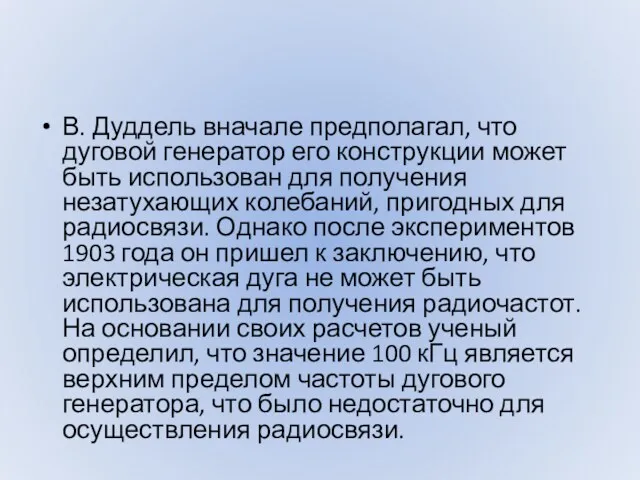 В. Дуддель вначале предполагал, что дуговой генератор его конструкции может