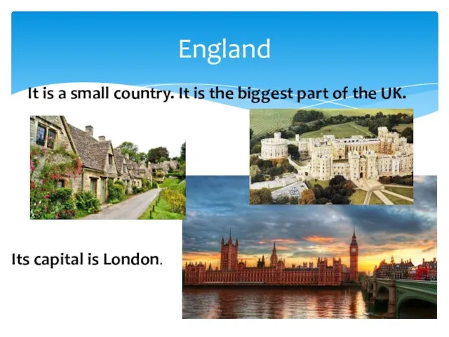 England Its capital is London. It is a small country. It is the
