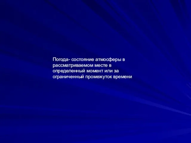 Погода- состояние атмосферы в рассматриваемом месте в определенный момент или за ограниченный промежуток времени