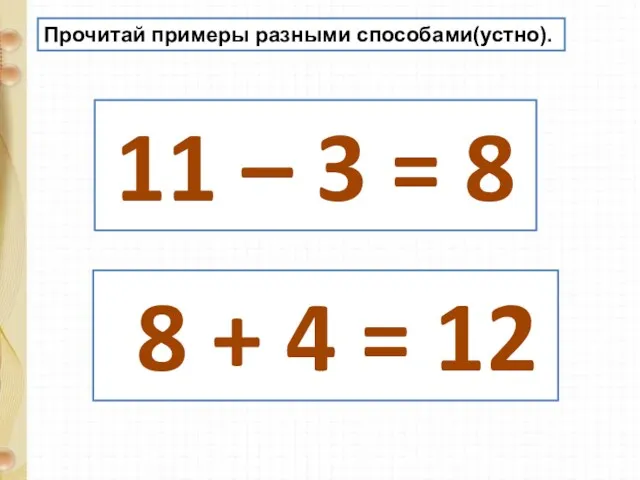 Прочитай примеры разными способами(устно). 11 – 3 = 8 8 + 4 = 12