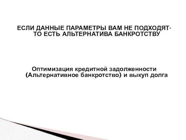 ЕСЛИ ДАННЫЕ ПАРАМЕТРЫ ВАМ НЕ ПОДХОДЯТ- ТО ЕСТЬ АЛЬТЕРНАТИВА БАНКРОТСТВУ