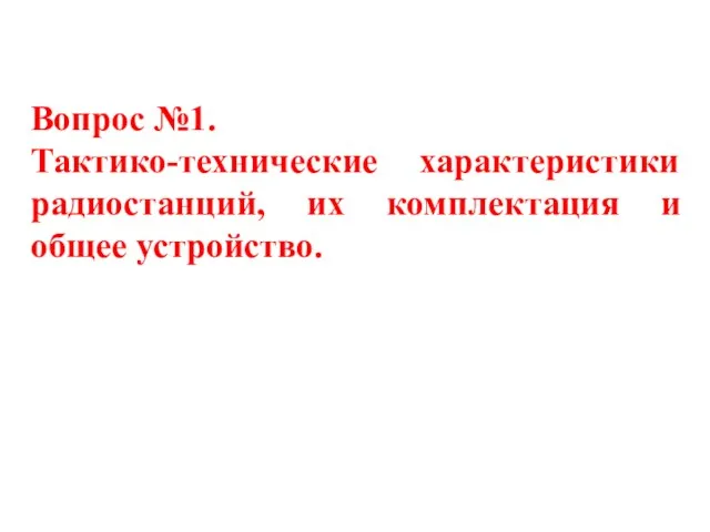 Вопрос №1. Тактико-технические характеристики радиостанций, их комплектация и общее устройство.