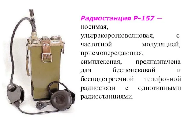 Радиостанция Р-157 — носимая, ультракоротковолновая, с частотной модуляцией, приемопередающая, симплексная,