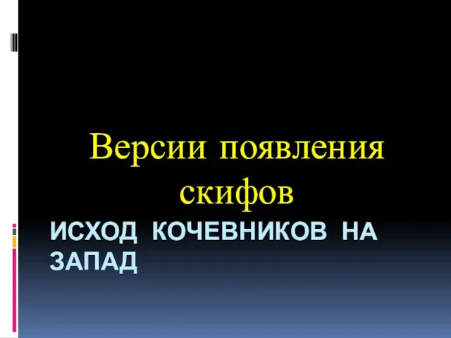 ИСХОД КОЧЕВНИКОВ НА ЗАПАД Версии появления скифов