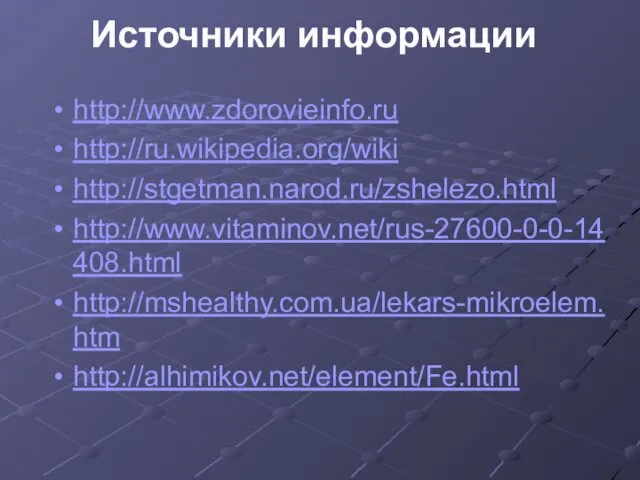 http://www.zdorovieinfo.ru http://ru.wikipedia.org/wiki http://stgetman.narod.ru/zshelezo.html http://www.vitaminov.net/rus-27600-0-0-14408.html http://mshealthy.com.ua/lekars-mikroelem.htm http://alhimikov.net/element/Fe.html Источники информации
