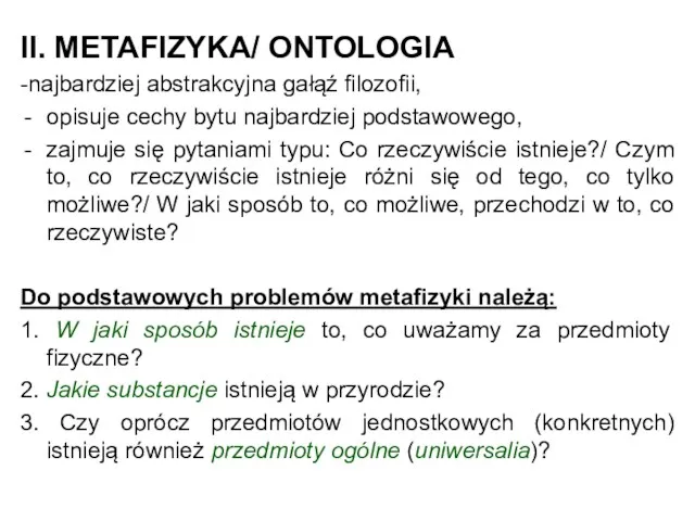 II. METAFIZYKA/ ONTOLOGIA -najbardziej abstrakcyjna gałąź filozofii, opisuje cechy bytu