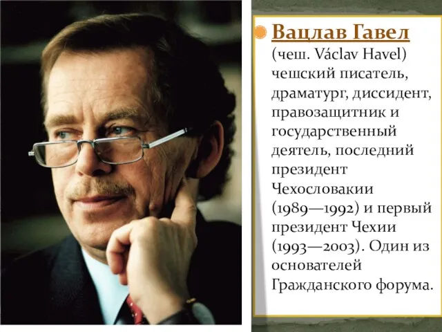 Вацлав Гавел (чеш. Václav Havel)чешский писатель, драматург, диссидент, правозащитник и государственный деятель, последний