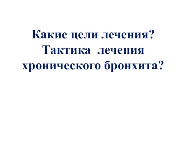 Какие цели лечения? Тактика лечения хронического бронхита?