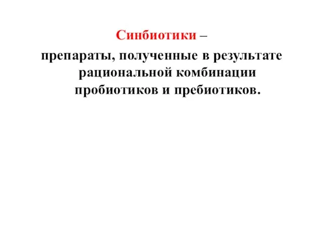 Синбиотики – препараты, полученные в результате рациональной комбинации пробиотиков и пребиотиков.