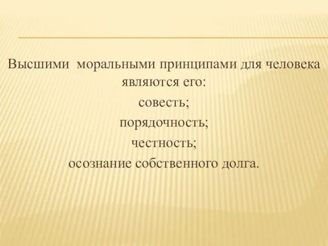 Высшими моральными принципами для человека являются его: совесть; порядочность; честность; осознание собственного долга.