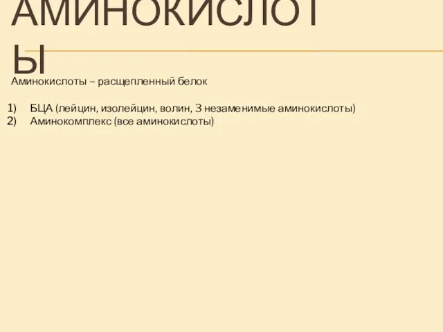 АМИНОКИСЛОТЫ Аминокислоты – расщепленный белок БЦА (лейцин, изолейцин, волин, 3 незаменимые аминокислоты) Аминокомплекс (все аминокислоты)