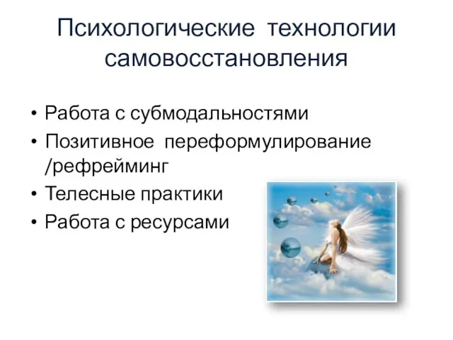 Психологические технологии самовосстановления Работа с субмодальностями Позитивное переформулирование /рефрейминг Телесные практики Работа с ресурсами