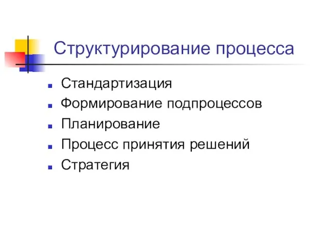 Структурирование процесса Стандартизация Формирование подпроцессов Планирование Процесс принятия решений Стратегия