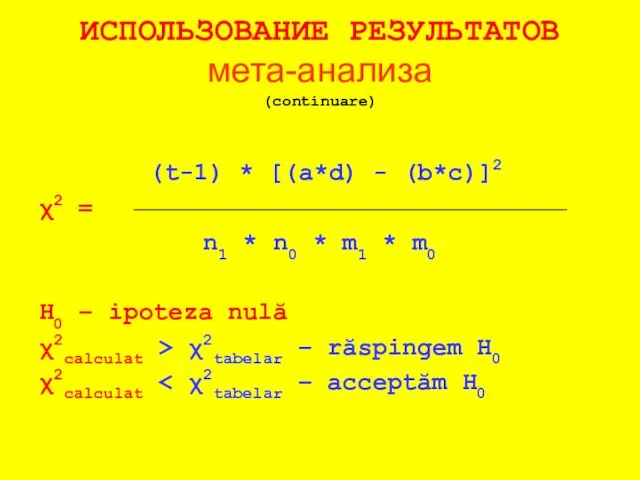 ИСПОЛЬЗОВАНИЕ РЕЗУЛЬТАТОВ мета-анализа (continuare) (t-1) * [(a*d) - (b*c)]2 χ2 = n1 *