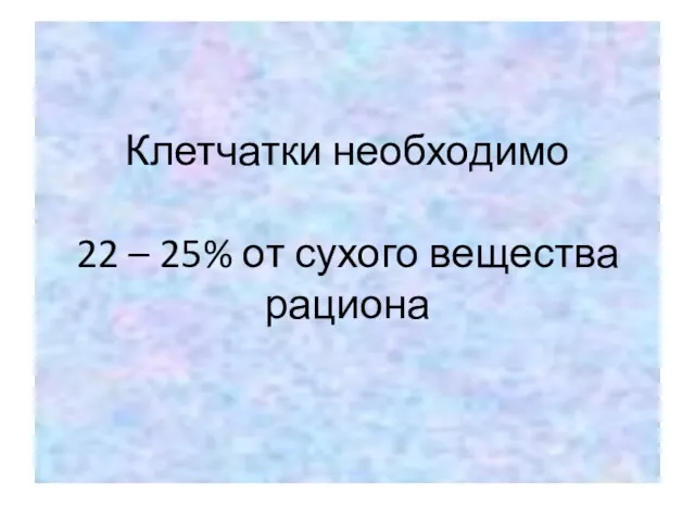 Клетчатки необходимо 22 – 25% от сухого вещества рациона